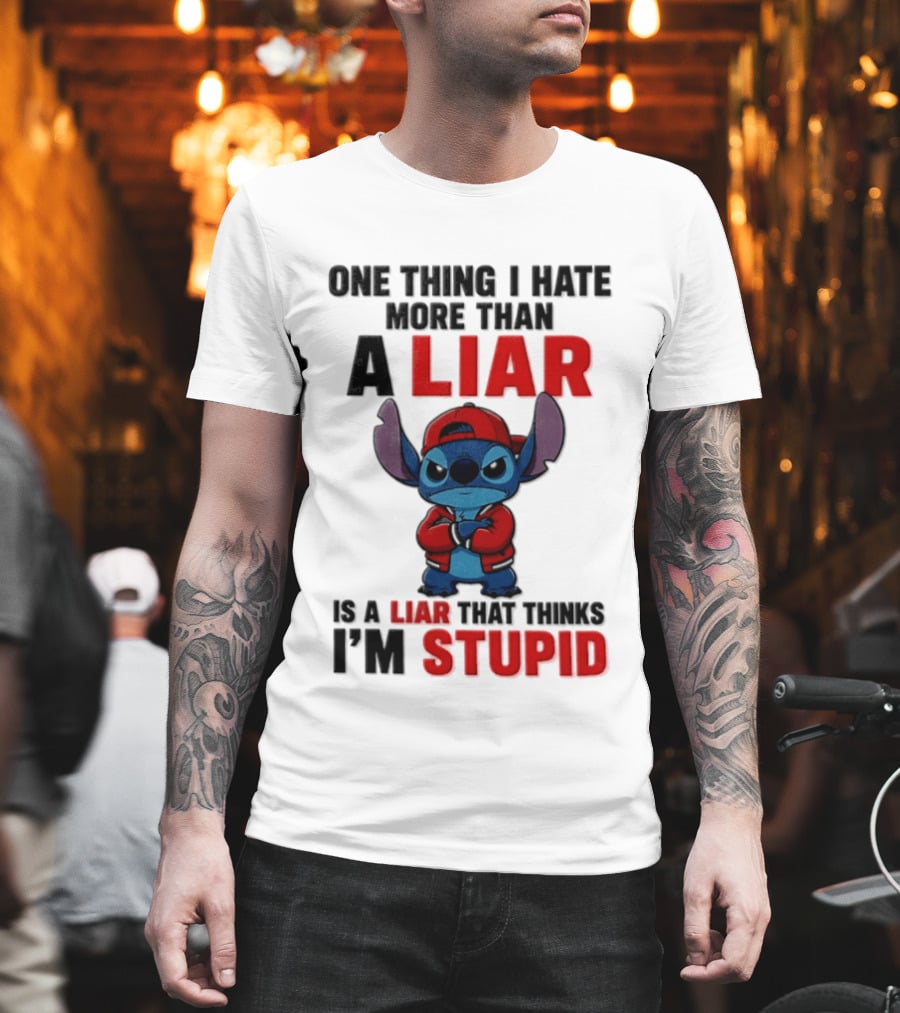 One Thing I Hate More Than A Liar Is A Liar That Thinks I'm Stupid Stitch T-Shirt
