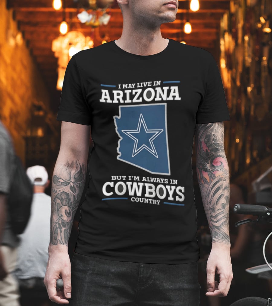 I May Live In Arizona But I'm Always In Cowboys Country Star State T-Shirt