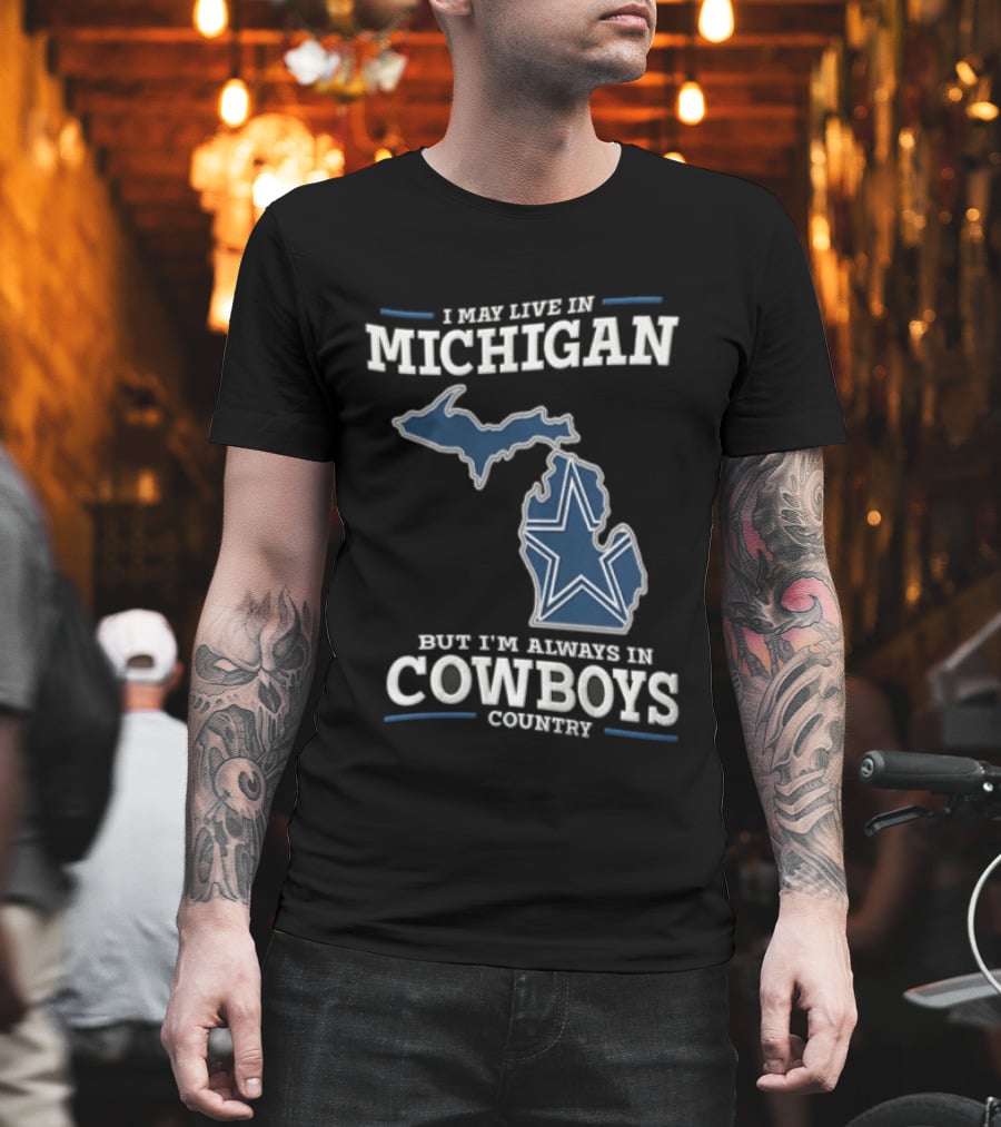 I May Live In Michigan But Im Always In Cowboys Country Dallas Star State Map T-Shirt