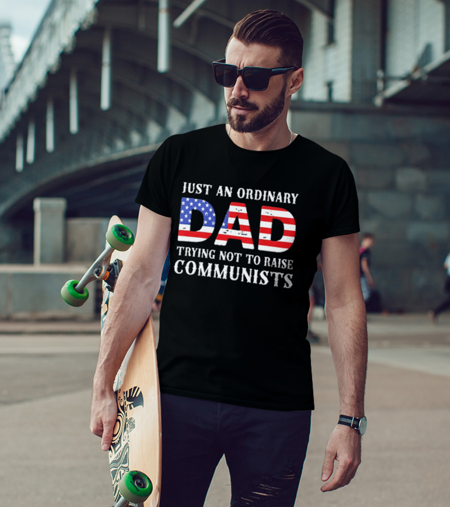 Just An Ordinary Dad Trying Not To Raise Communists With American Flag T-Shirt