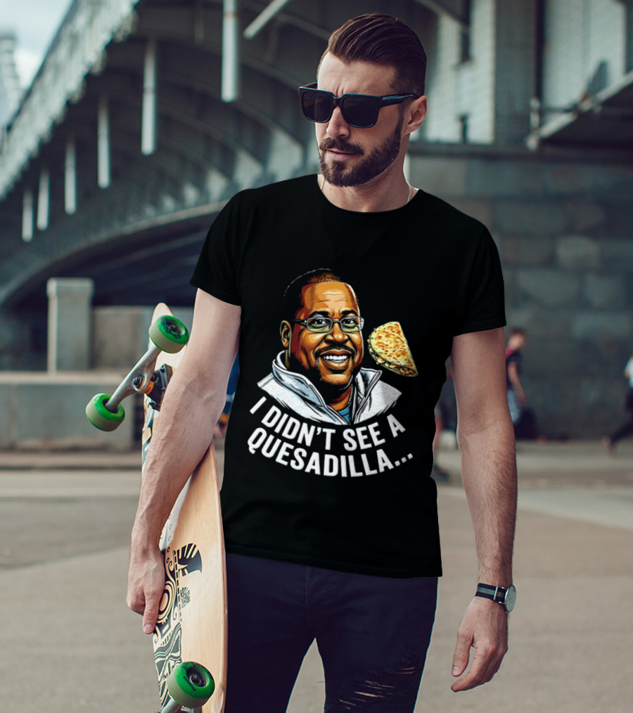 Martin Lawrence I Didn't See A Quesadilla Funny Food Joke T-Shirt