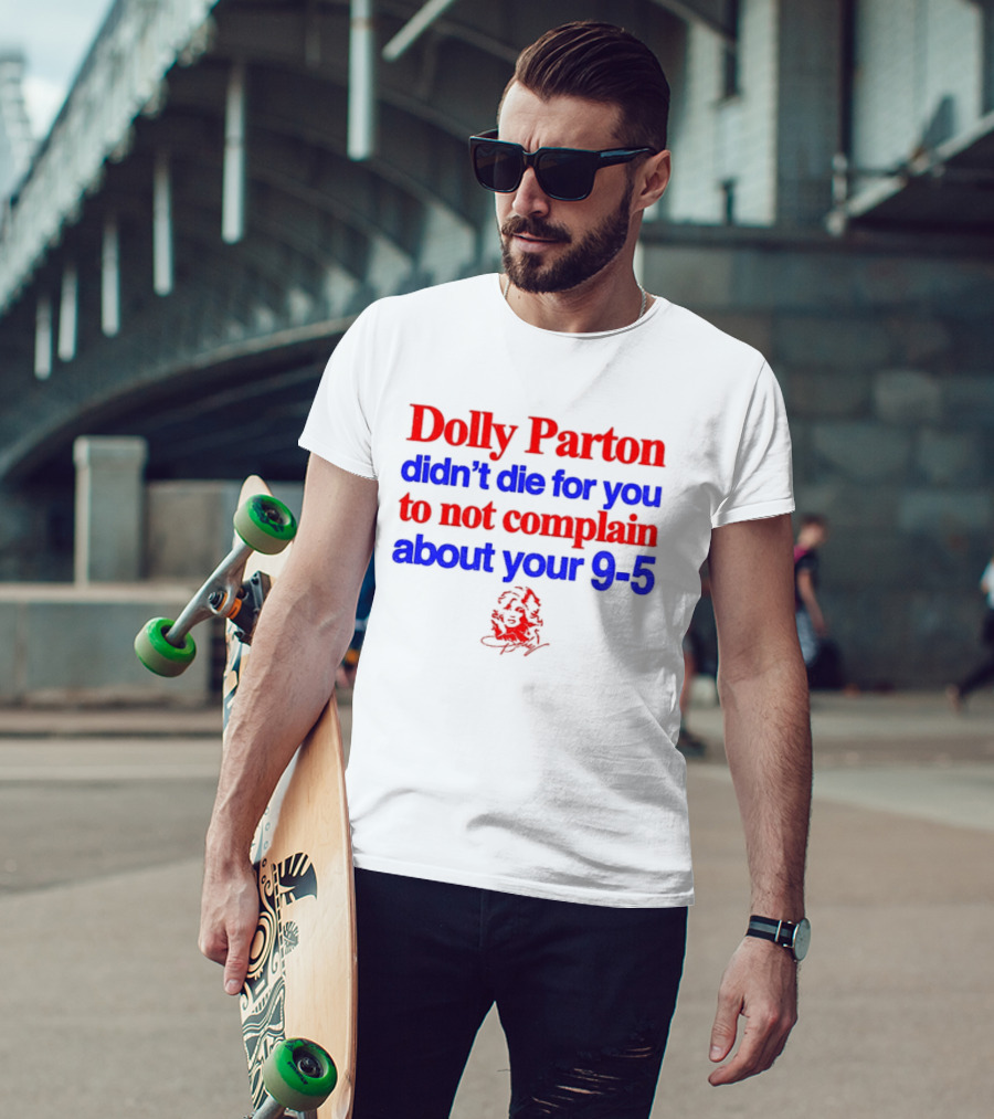 Dolly Parton Didn't Die For You To Not Complain About Your 9 5 T-Shirt