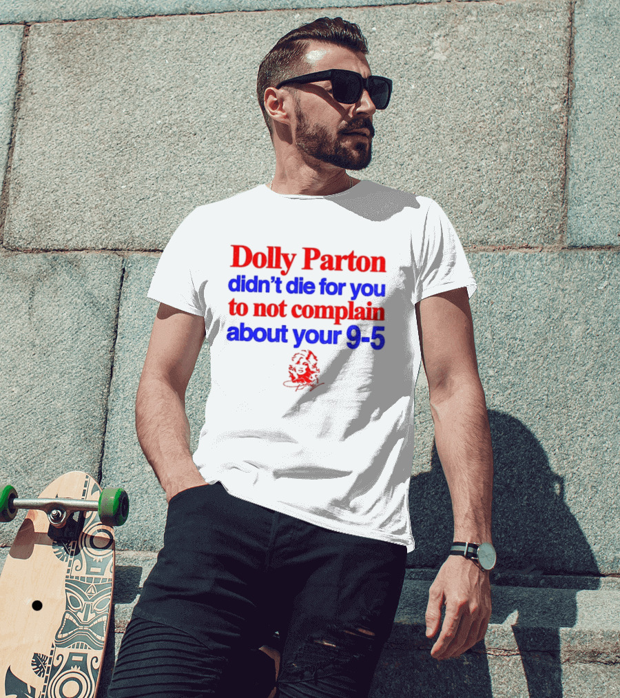 Dolly Parton Didn't Die For You To Not Complain About Your 9 5 T-Shirt