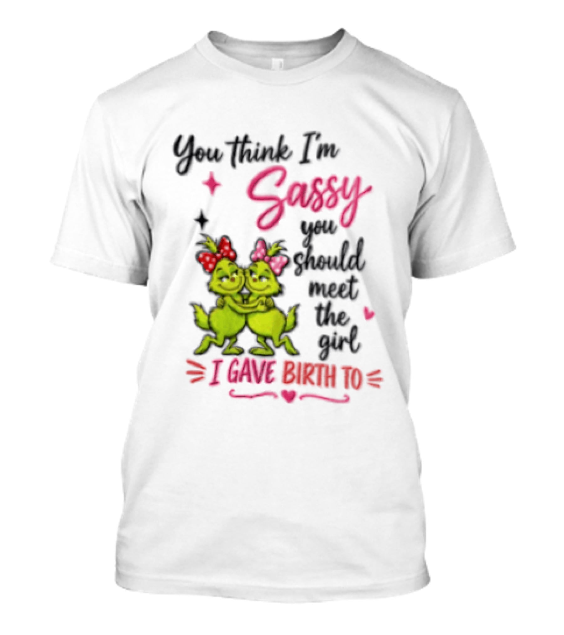 Grinch You Think I'm Sassy You Should Meet The Girl I Gave Birth To T-Shirt