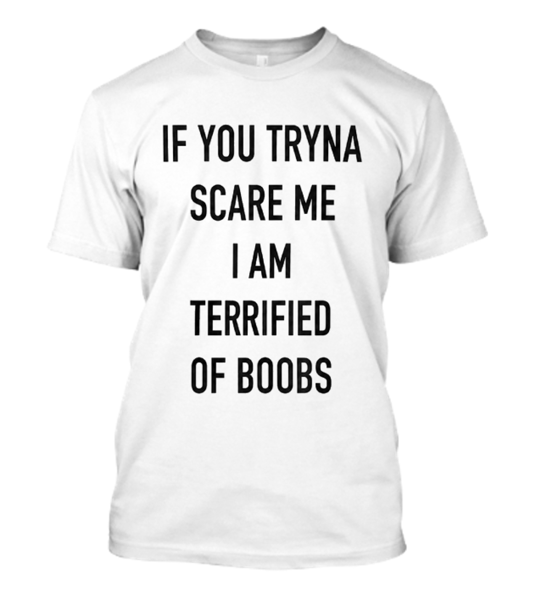 If You Tryna Scare Me I Am Terrified Of Boobs Funny Humor T-Shirt