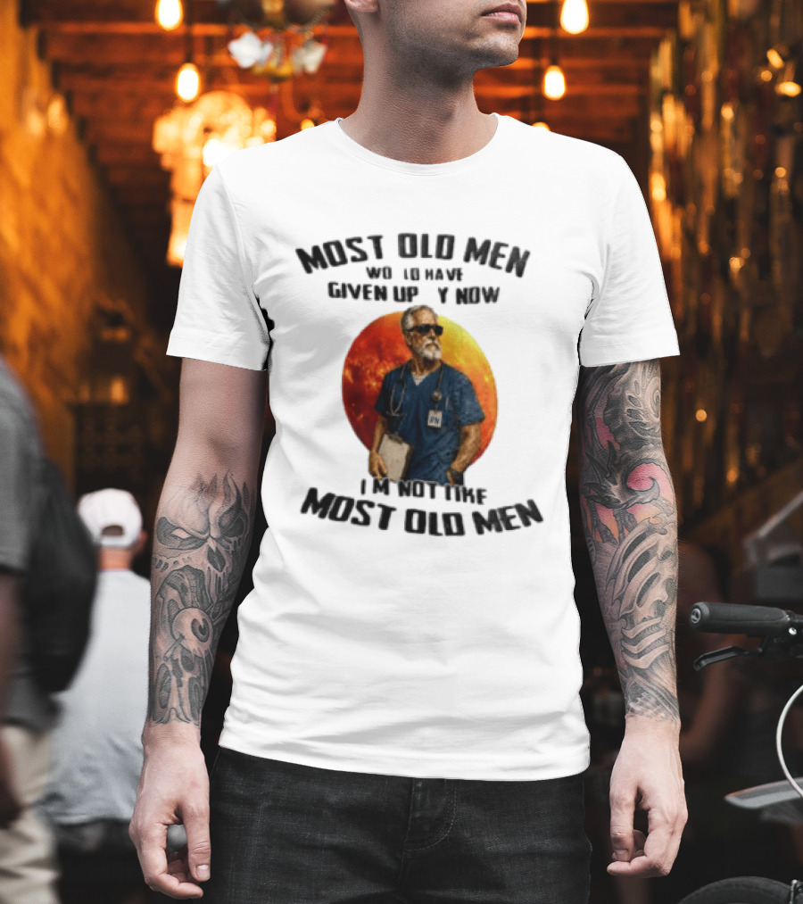 Most Old Men Would Have Given Up By Now I'm Not Like Most Old Men RN Essentials T-Shirt