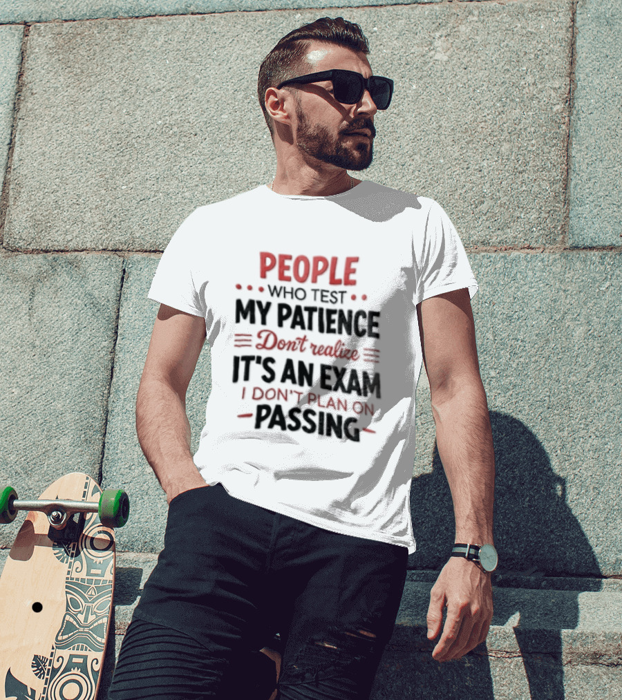 People Who Test My Patience Don't Realize It's An Exam I Don't Plan On Passing T-Shirt