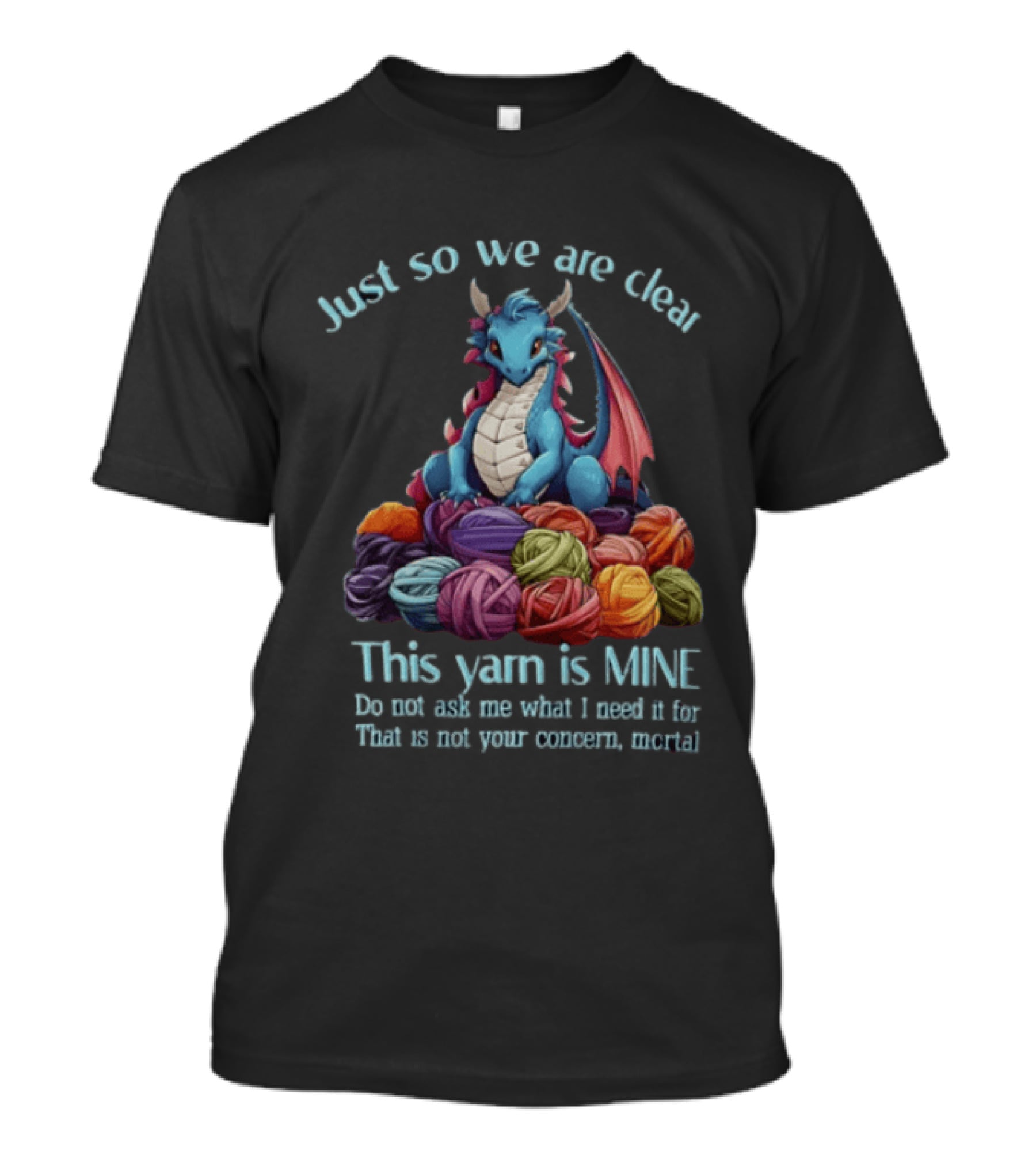 Just So We Are Clear This Yarn Is Mine Do Not Ask Me What I Need It For That Is Not Your Concern Mortal Dragon T-Shirt