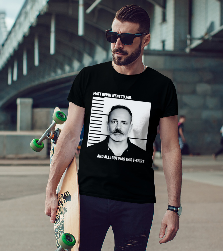 Matt Bevin Went To Jail Shot And All I Got Was This T T-Shirt