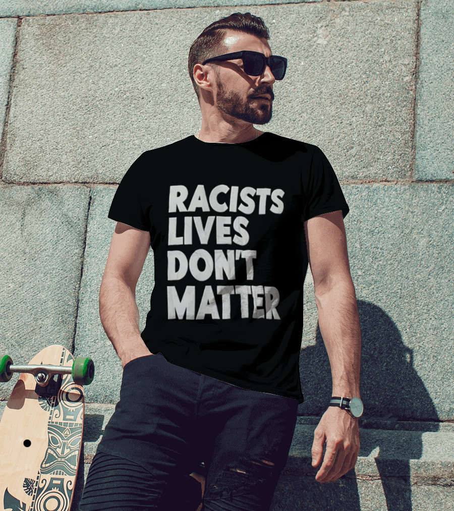 Racists Lives Don't Matter T-Shirt