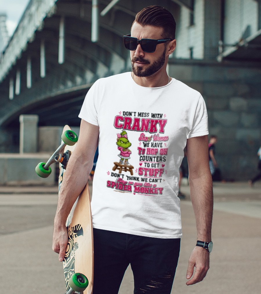 Don't Mess With Cranky Short Women We Have To Hop On Counters To Get Stuff Don't Think We Can't Hop On You Like A Spider Monkey Grinch T-Shirt