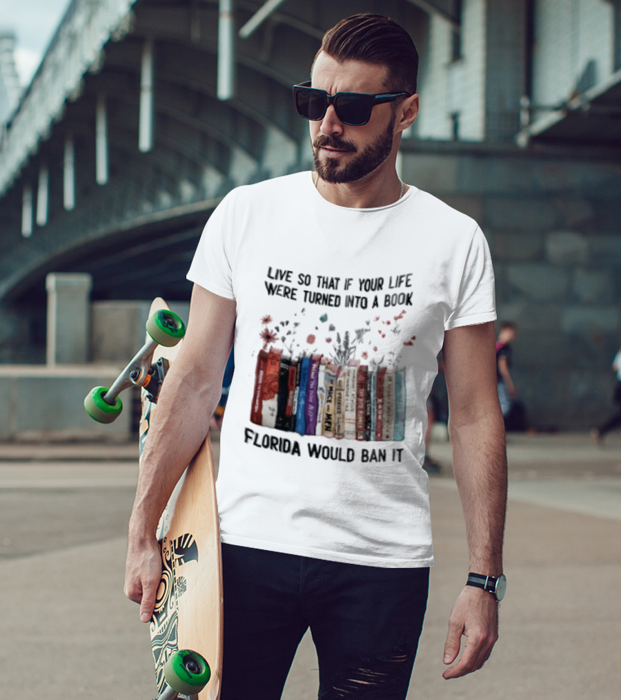 Live So That If Your Life Were Turned Into A Book Florida Would Ban It Banned Books Celebration T-Shirt