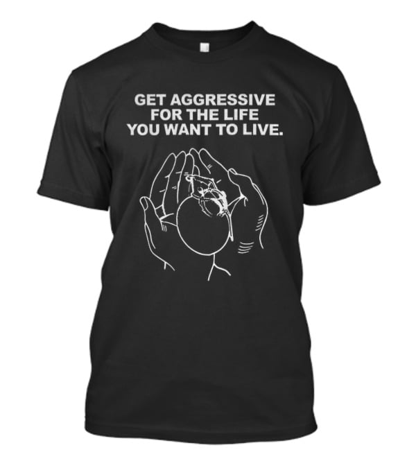 Get Aggressive For The Life You Want To Live Hand Heart T-Shirt