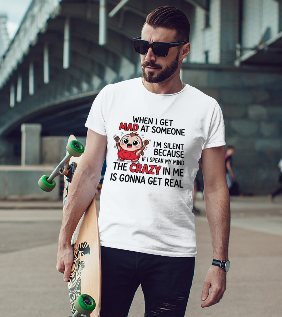 When I Get Mad At Someone I'm Silent Because If I Speak My Mind The Crazy In Me Is Gonna Get Real T-Shirt