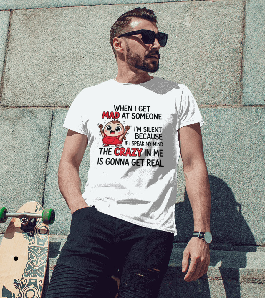 When I Get Mad At Someone I'm Silent Because If I Speak My Mind The Crazy In Me Is Gonna Get Real T-Shirt