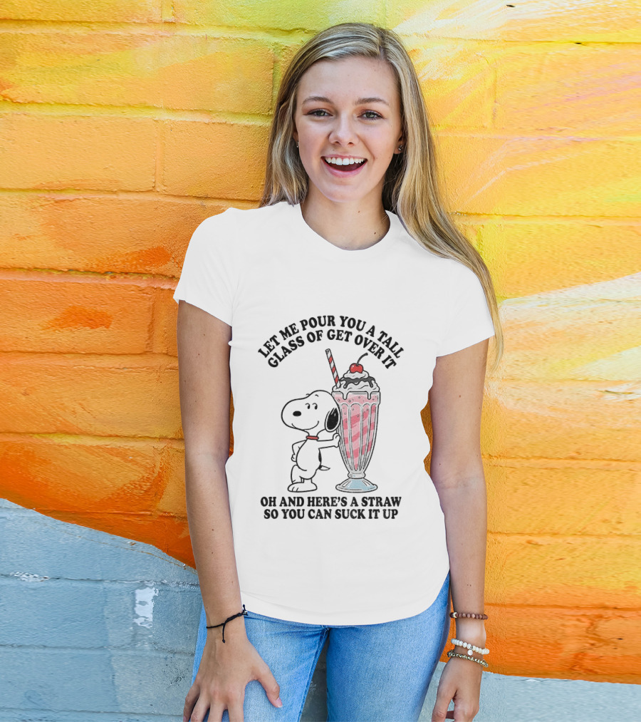 Let Me Pour You A Tall Glass Of Get Over It Snoopy Milkshake Suck It Up T-Shirt