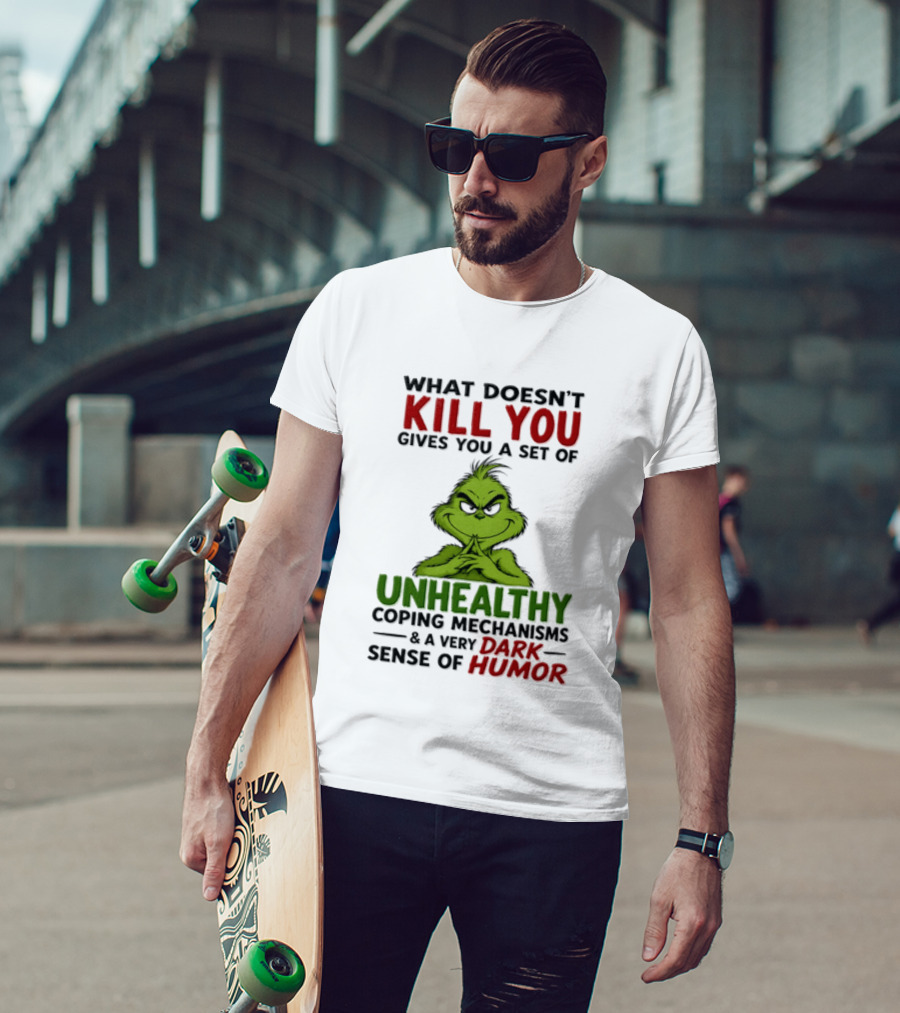 What Doesn't Kill You Gives You A Set Of Unhealthy Coping Mechanisms And A Very Dark Sense Of Humor Grinch T-Shirt
