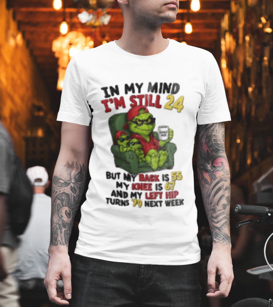 Grinch In My Mind I'm Still 24 But My Back Is 55 My Knee Is 67 Christmas T-Shirt