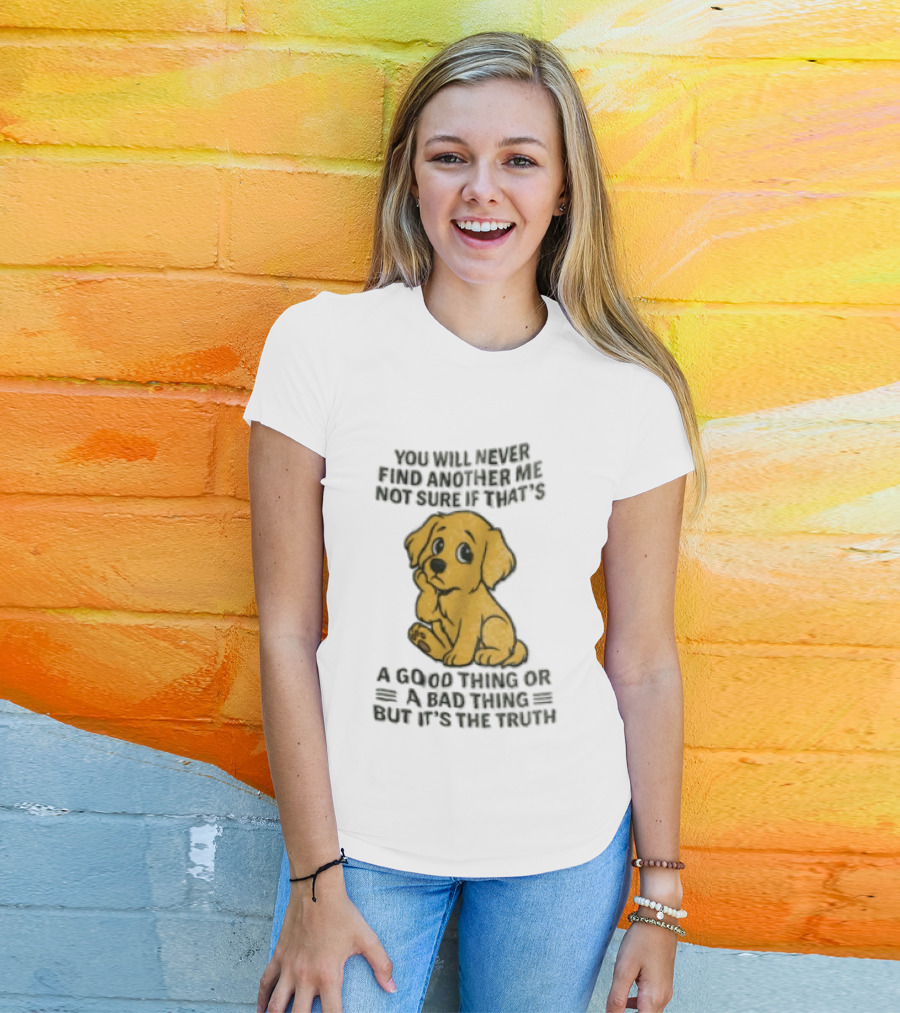 You Will Never Find Another Me Puppy Good Thing Bad Thing Truth T-Shirt