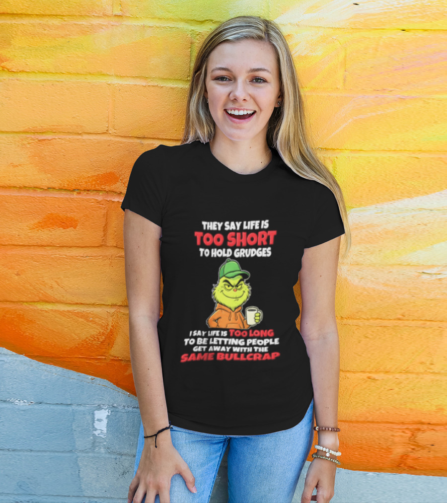 Grinch They Say Life Is Too Short To Hold Grudges I Say Too Long 2026 Same Bullcrap T-Shirt