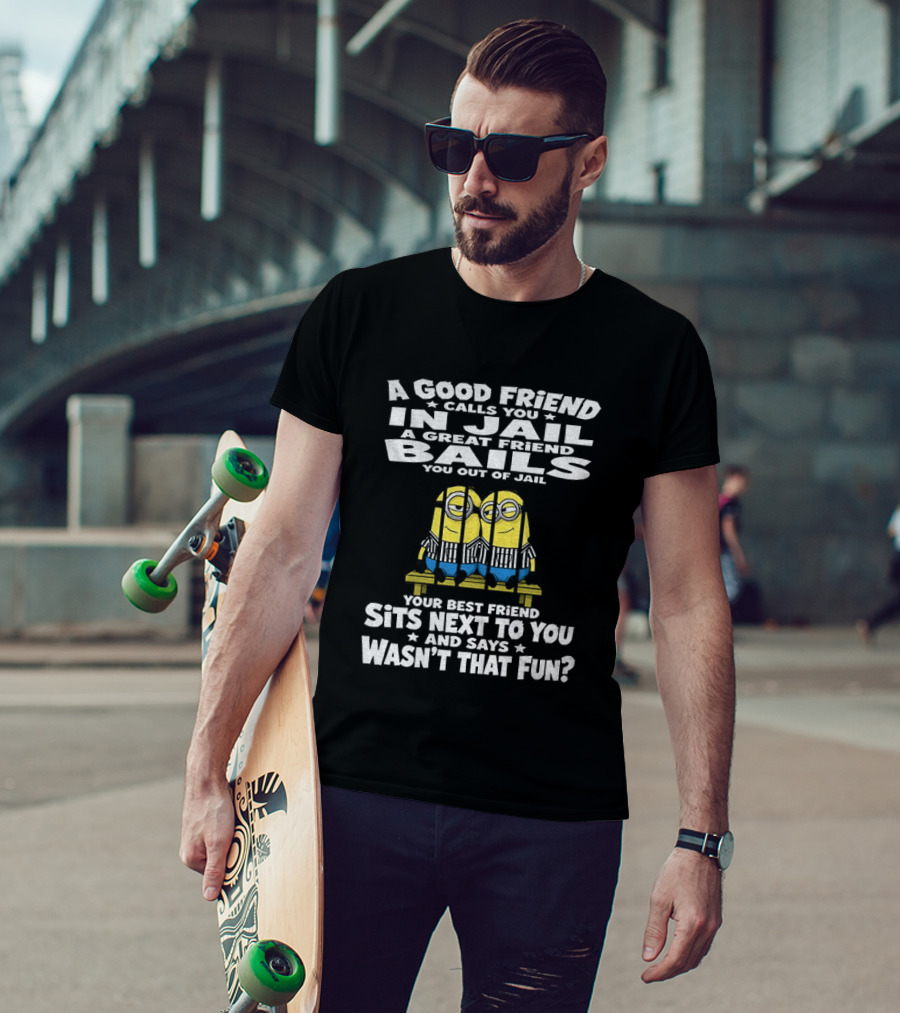 A Good Friend Calls You In Jail Minions Prison Stripes Best Friend Sits Next Wasn't That Fun T-Shirt