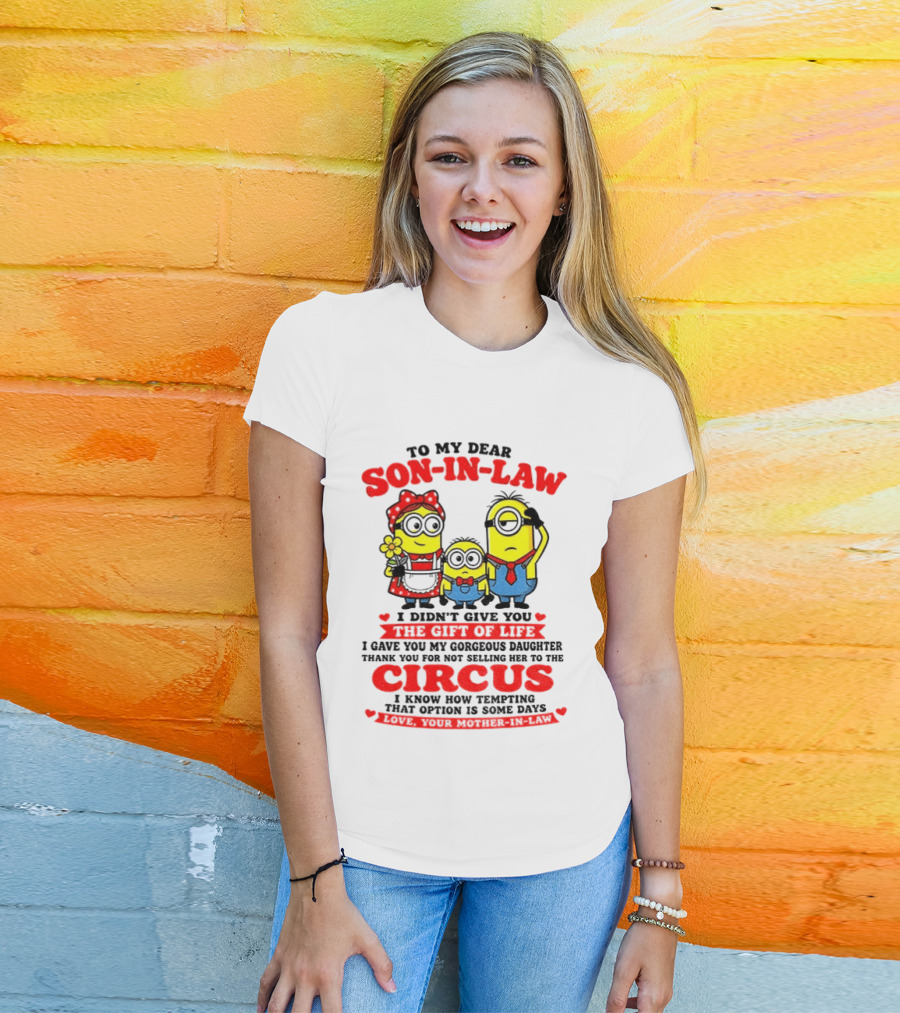 To My Dear Son In Law I Didn't Give You The Gift Of Life Minion Family Circus T-Shirt