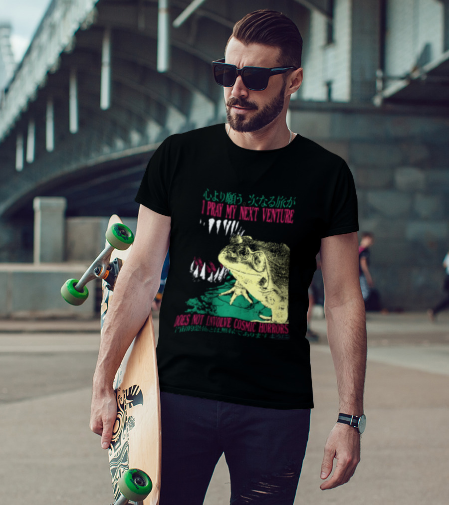 I Pray My Next Venture Does Not Involve Cosmic Horrors Frog Monster Teeth T-Shirt