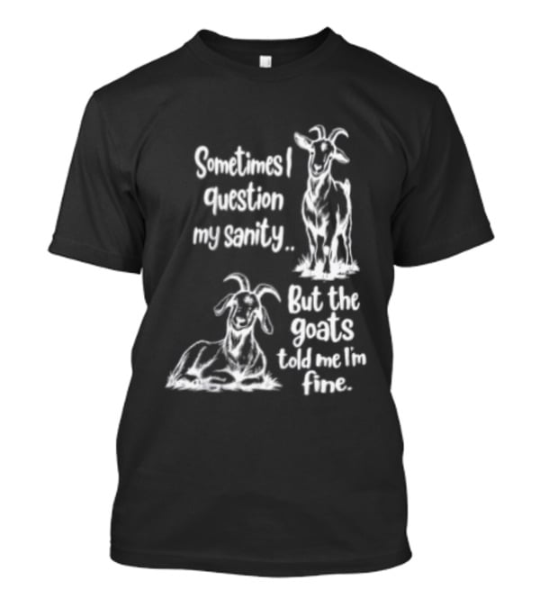 Sometimes I Question My Sanity But The Goats Told Me I'm Fine Goats T-Shirt