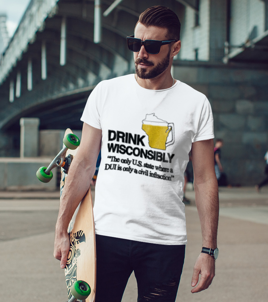 Drink Wisconsibly The Only USA State Where A DUI Is Only A Civil Infraction T-Shirt