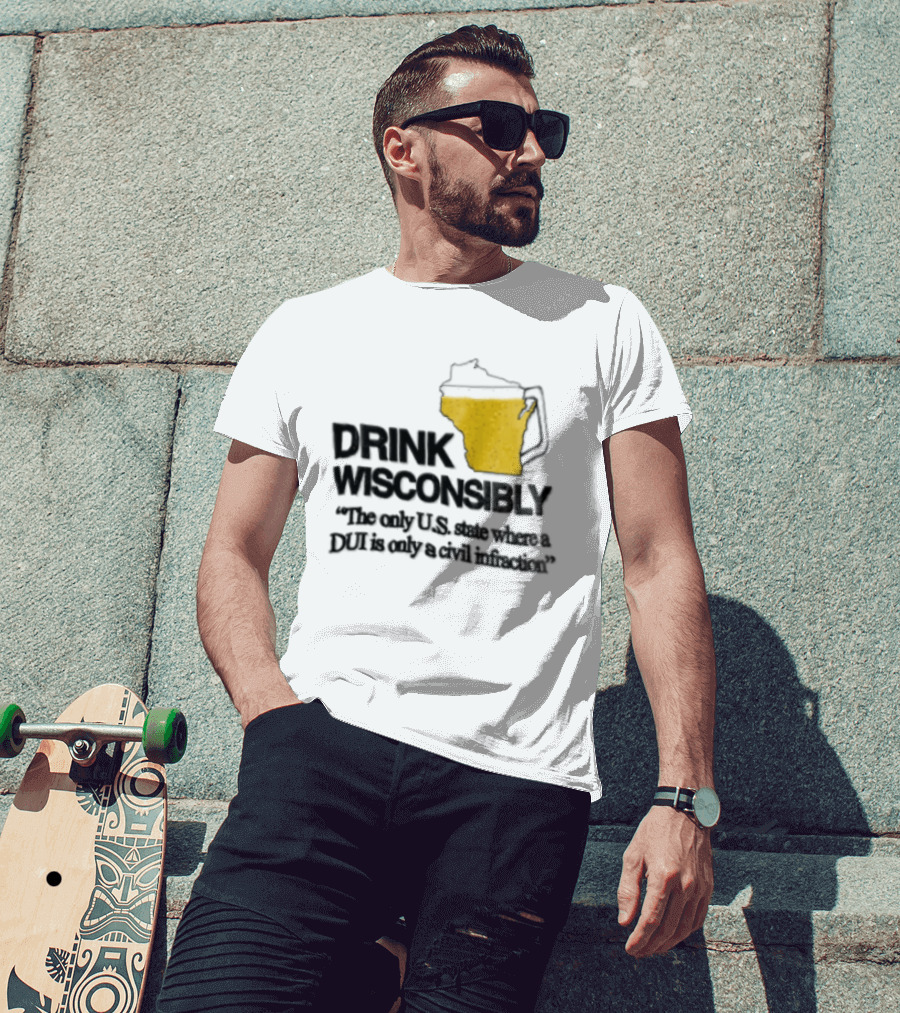 Drink Wisconsibly The Only USA State Where A DUI Is Only A Civil Infraction T-Shirt