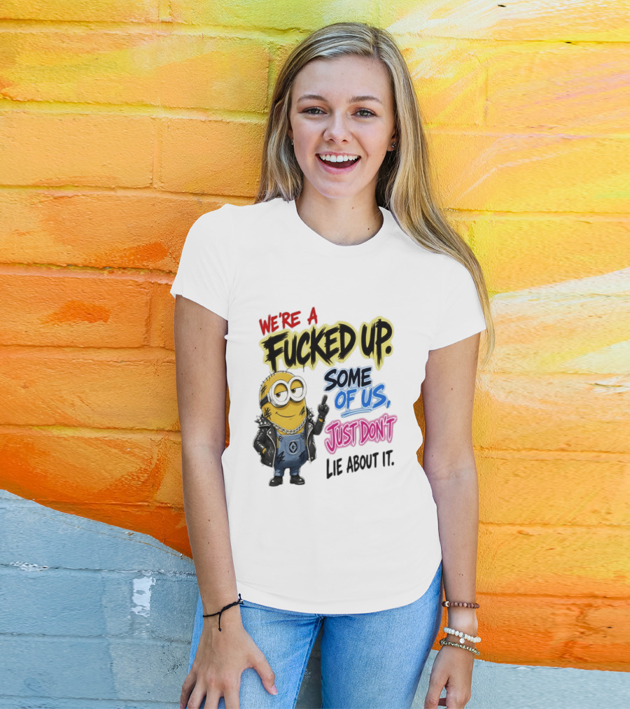 Minion We're A Fucked Up Some Of Us Just Don't Lie About It T-Shirt