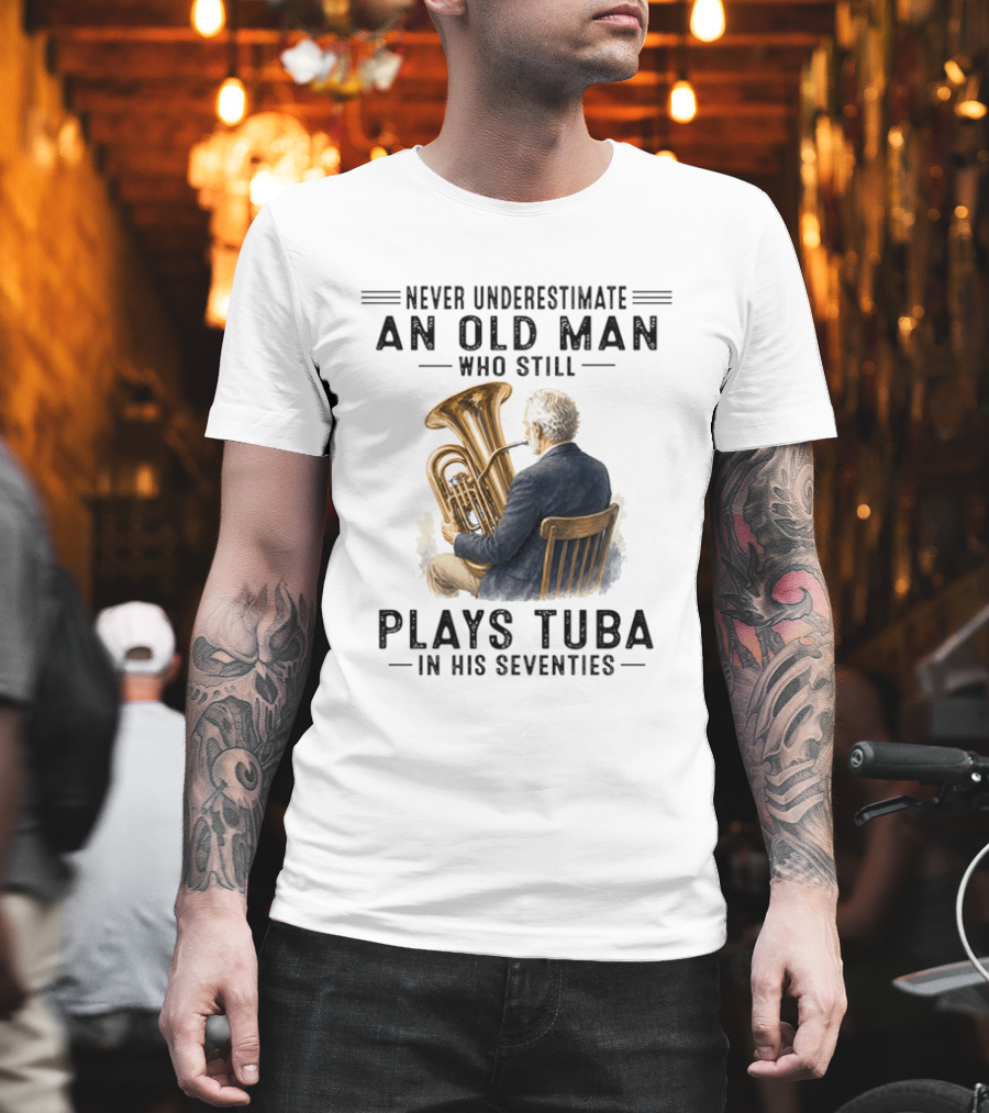 Never Underestimate An Old Man Who Plays Tuba In His Seventies T-Shirt