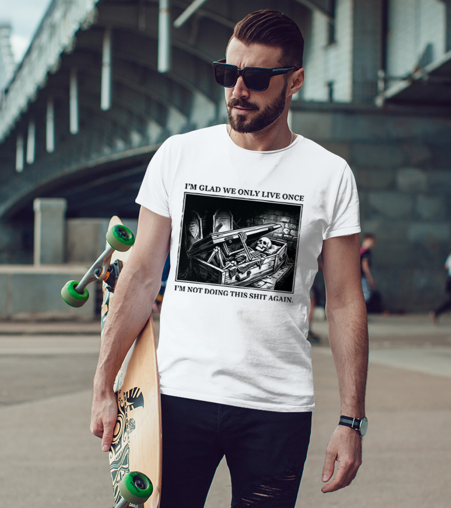 I'm Glad We Only Live Once Skeleton In Coffin I'm Not Doing This Again T-Shirt