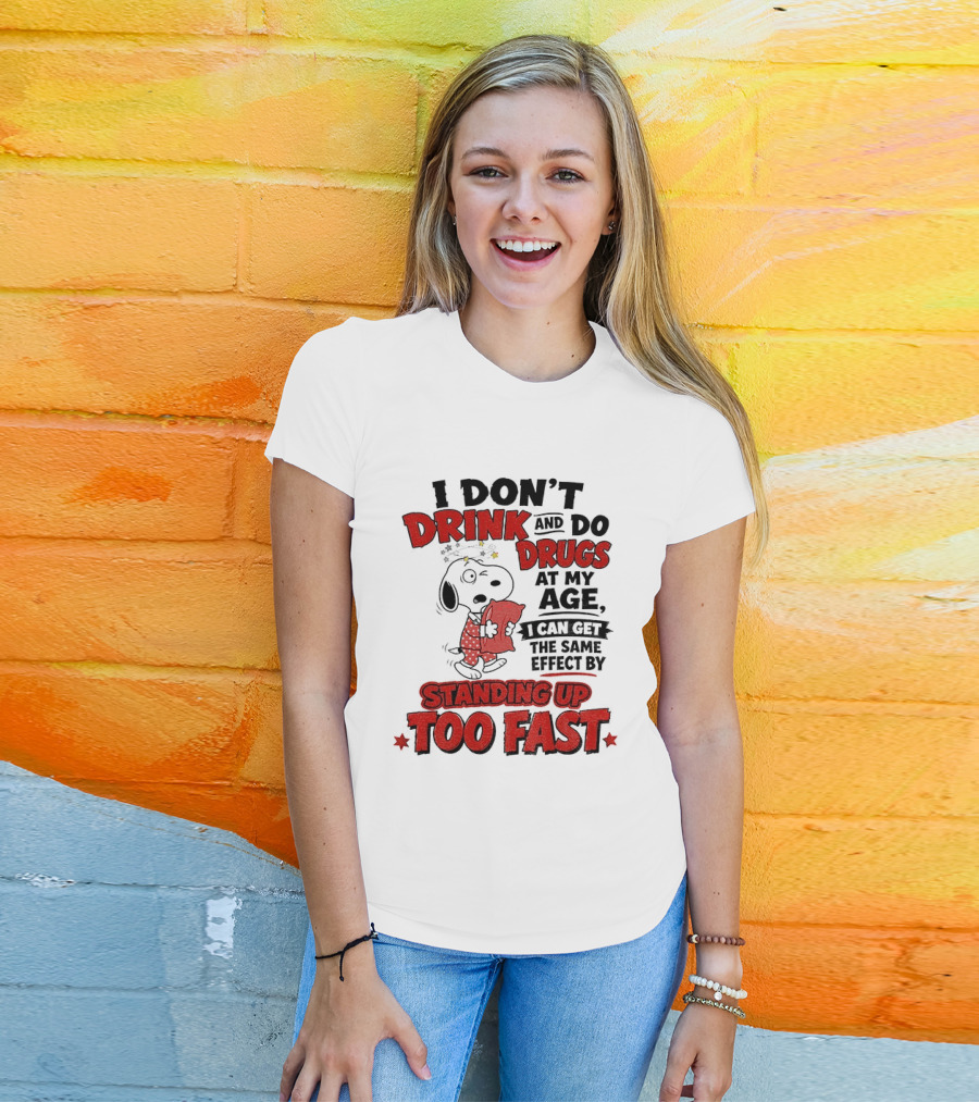 I Don't Drink And Do Drugs At My Age I Can Get The Same Effect By Standing Up Too Fast T-Shirt