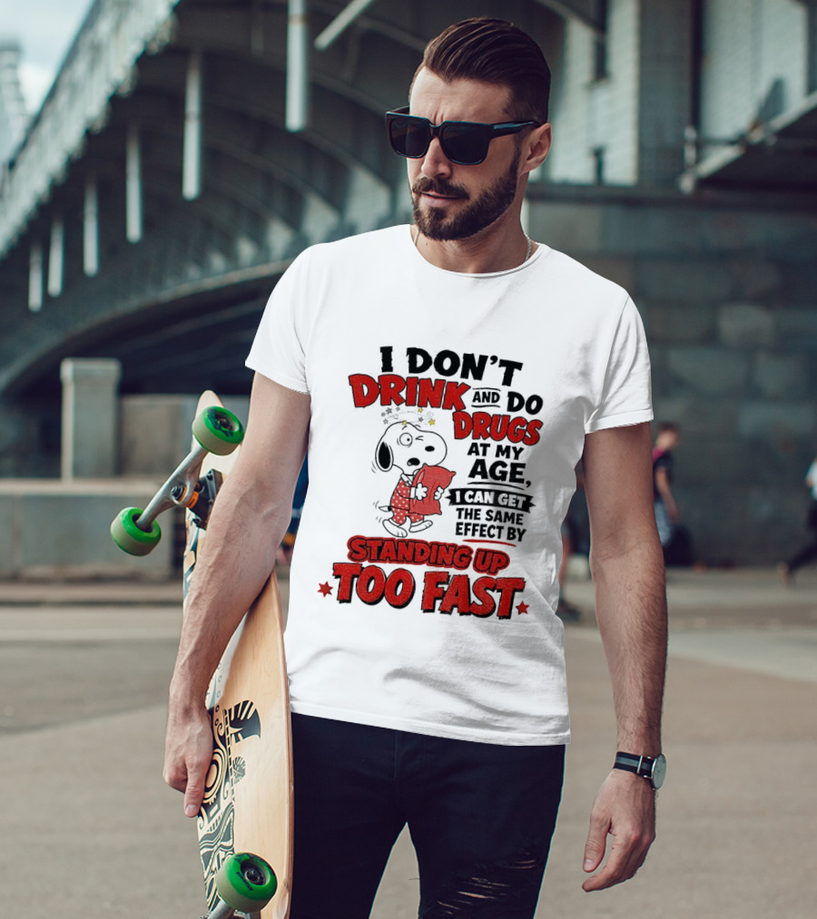 I Don't Drink And Do Drugs At My Age I Can Get The Same Effect By Standing Up Too Fast T-Shirt