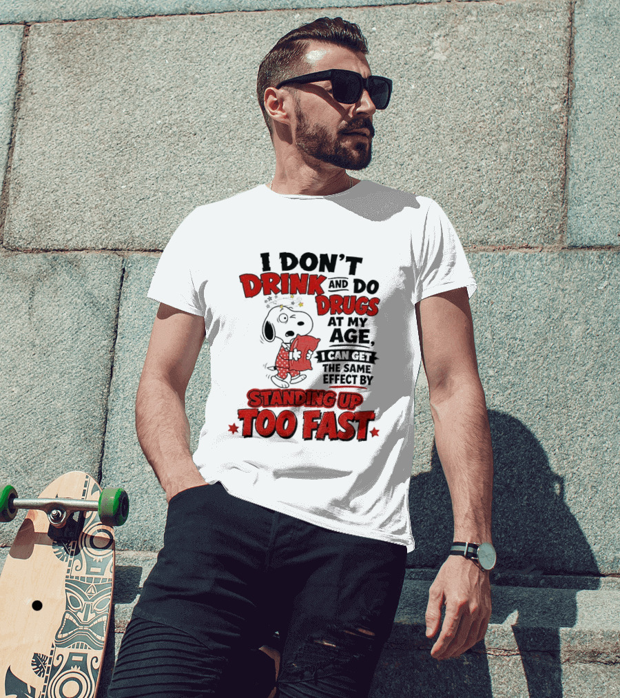 I Don't Drink And Do Drugs At My Age I Can Get The Same Effect By Standing Up Too Fast T-Shirt