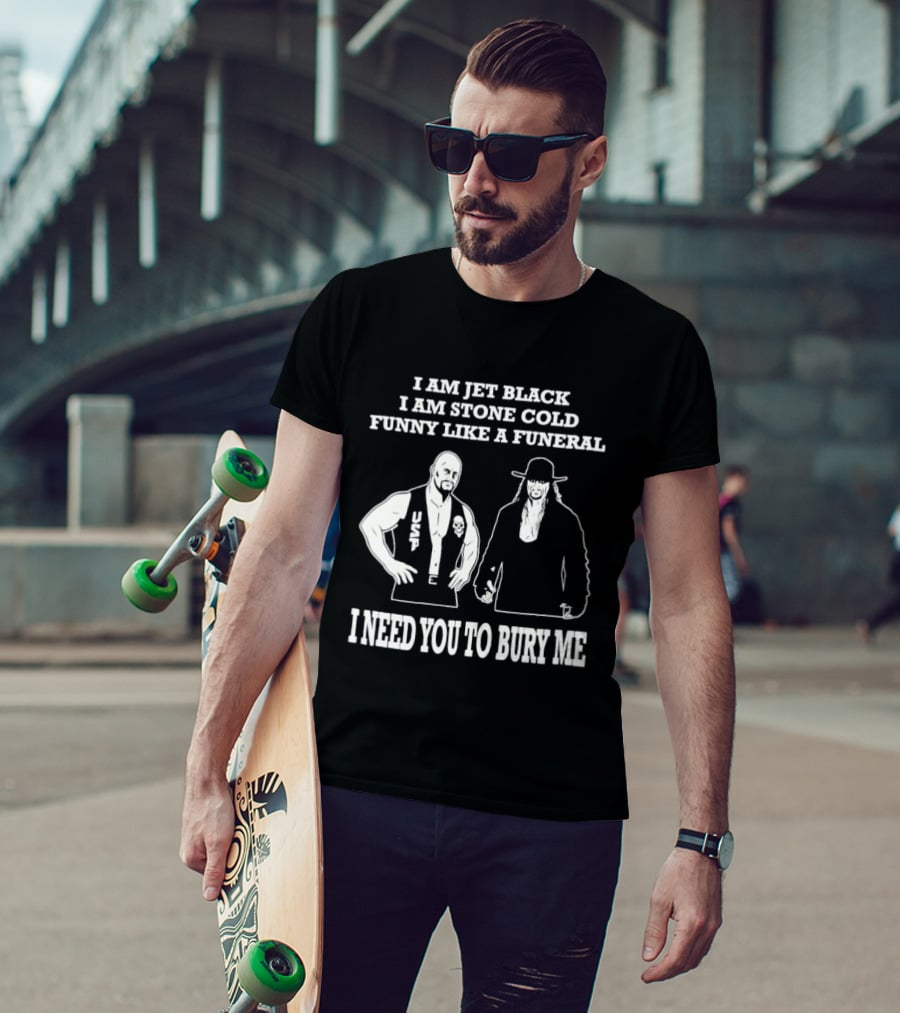 I Am Jet Black I Am Stone Cold Funny Like A Funeral I Need You To Bury Me T-Shirt