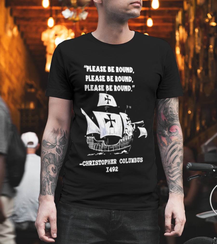 Please Be Round Quote Christopher Columbus 1492 Ship T-Shirt