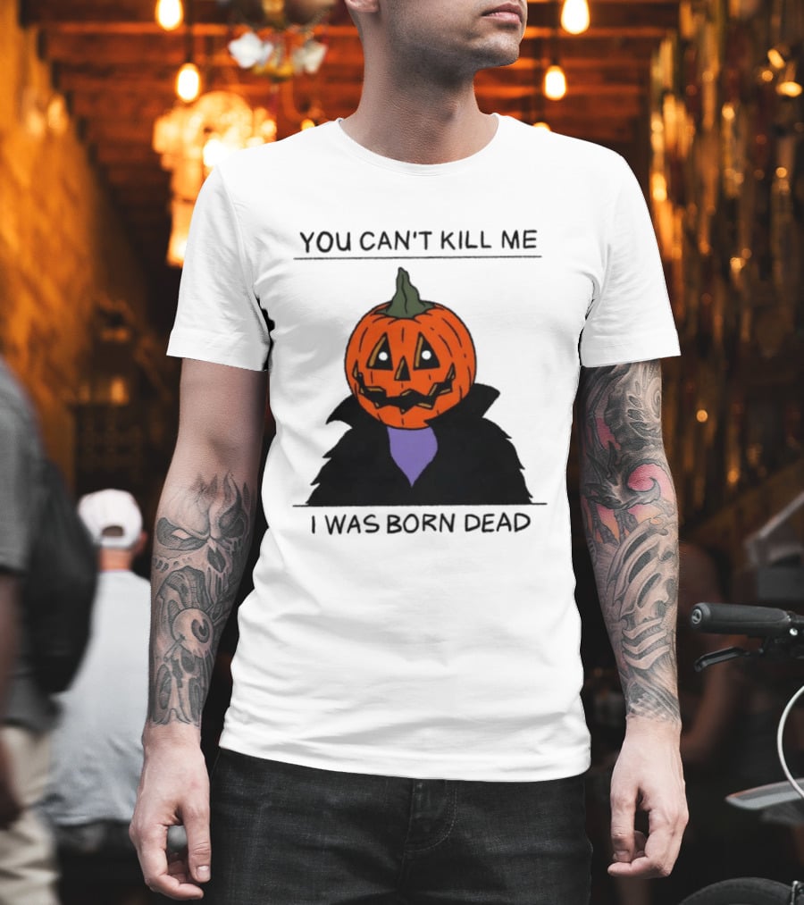 You Can't Kill Me I Was Born Dead Pumpkin Halloween T-Shirt