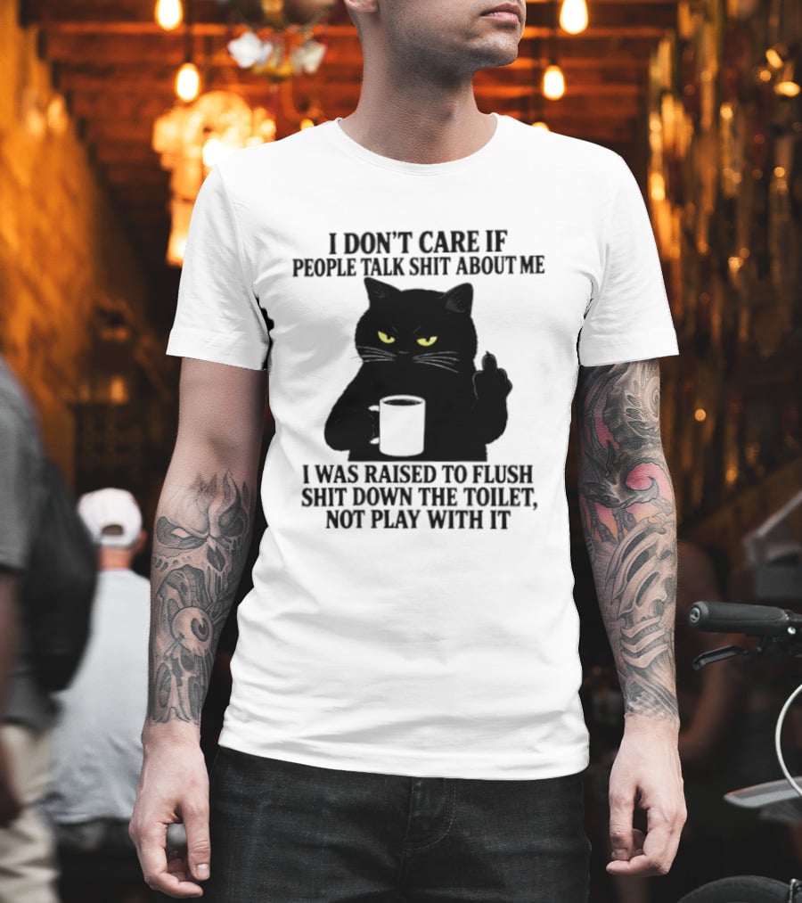 I Don't Care If People Talk Shit About Me I Was Raised To Flush Shit Down The Toilet Black Cat Coffee Middle Finger T-Shirt