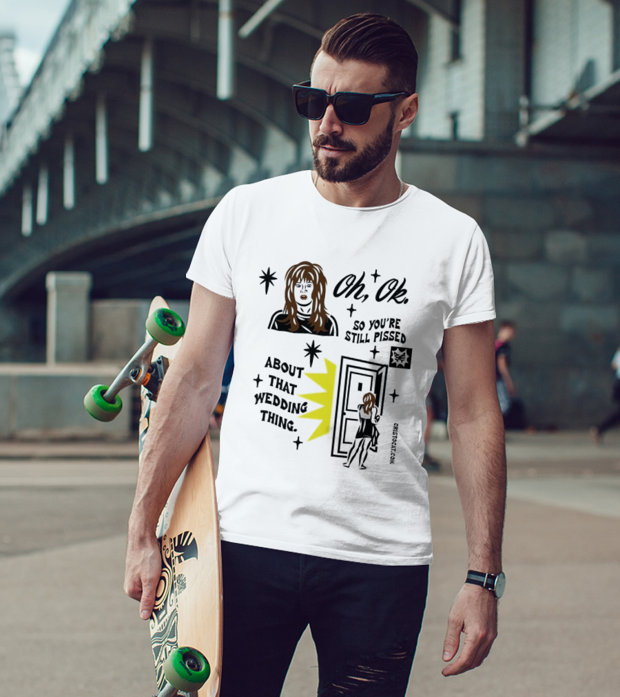 Oh Ok So You're Still Pissed About That Wedding Thing Cristocat White Novelty Humor T-Shirt