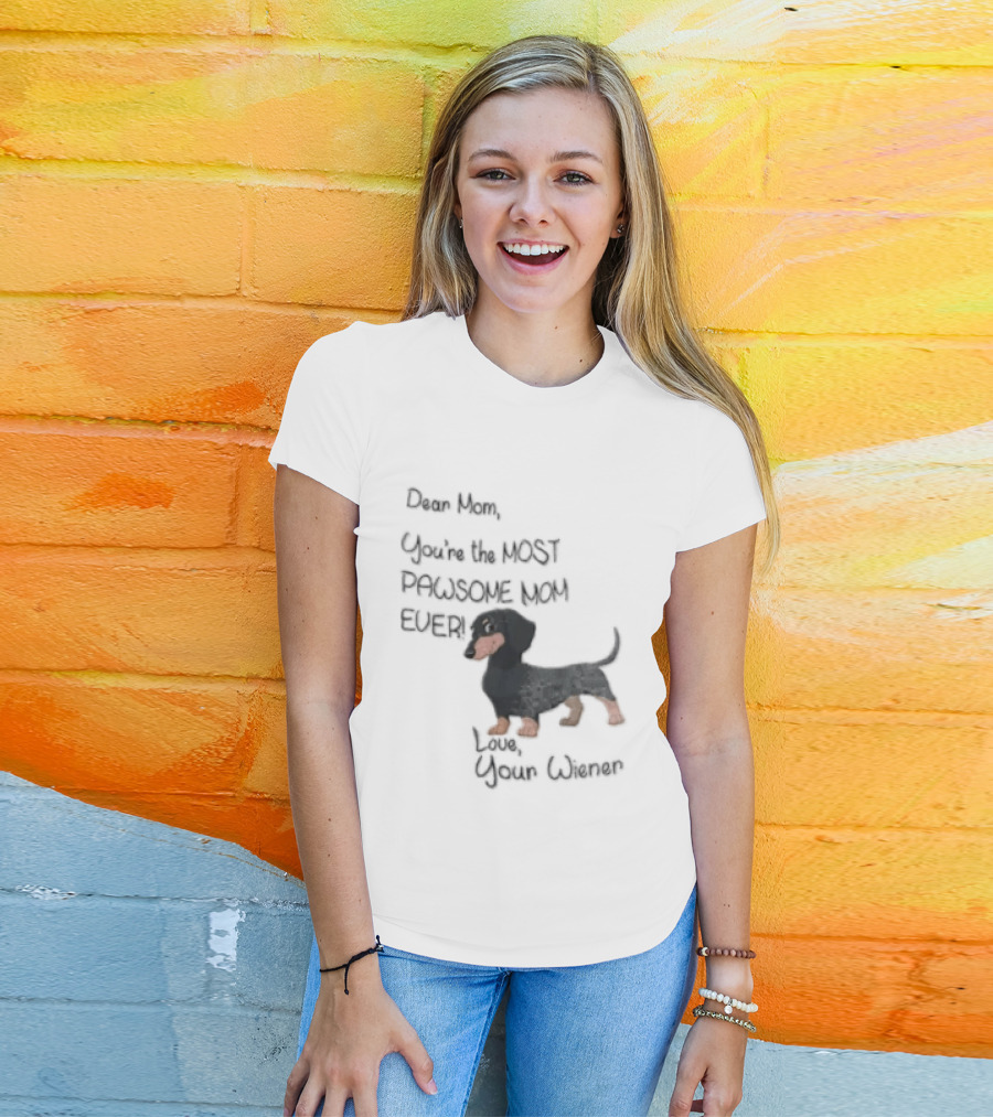 Dear Mom Youre The Most Pawsome Mom Ever Love Your Wiener Dachshund T-Shirt