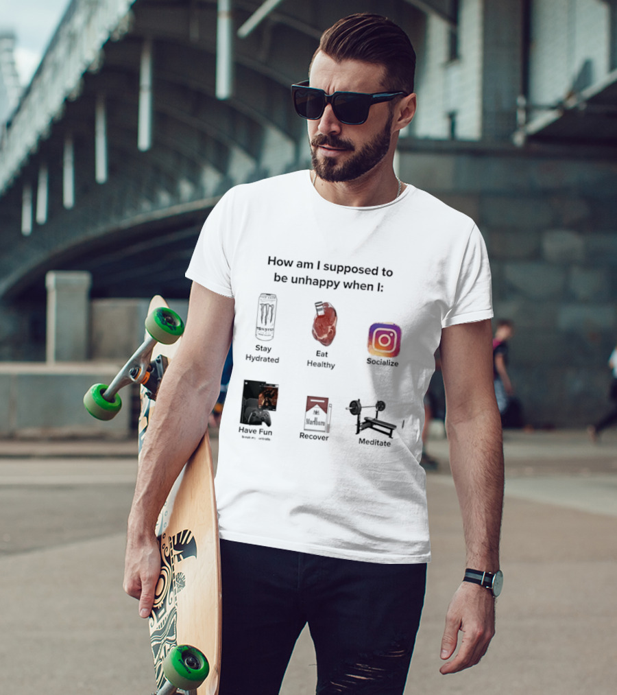 How Am I Supposed To Be Unhappy When I Stay Hydrated Eat Healthy Socialize Have Fun Discover Meditate T-Shirt