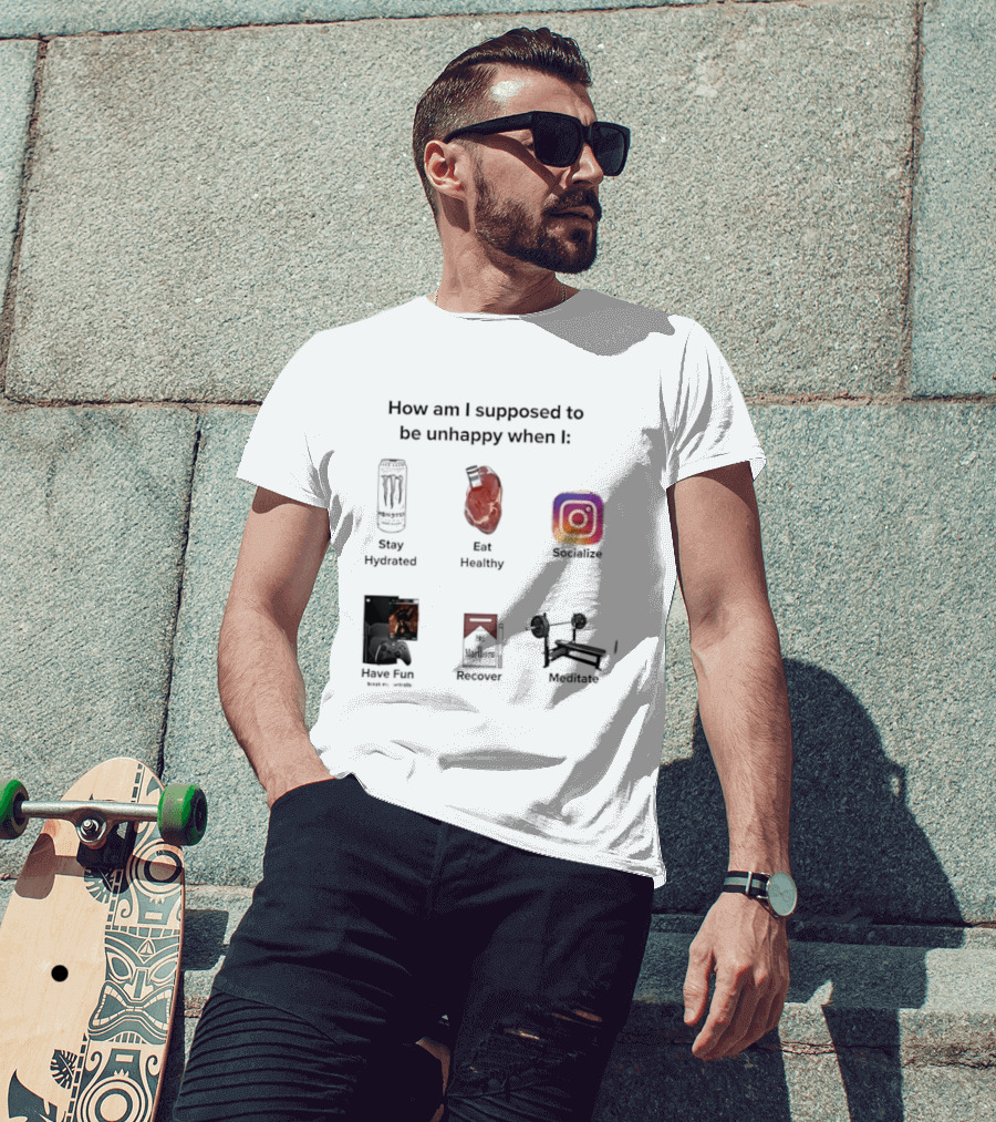 How Am I Supposed To Be Unhappy When I Stay Hydrated Eat Healthy Socialize Have Fun Discover Meditate T-Shirt
