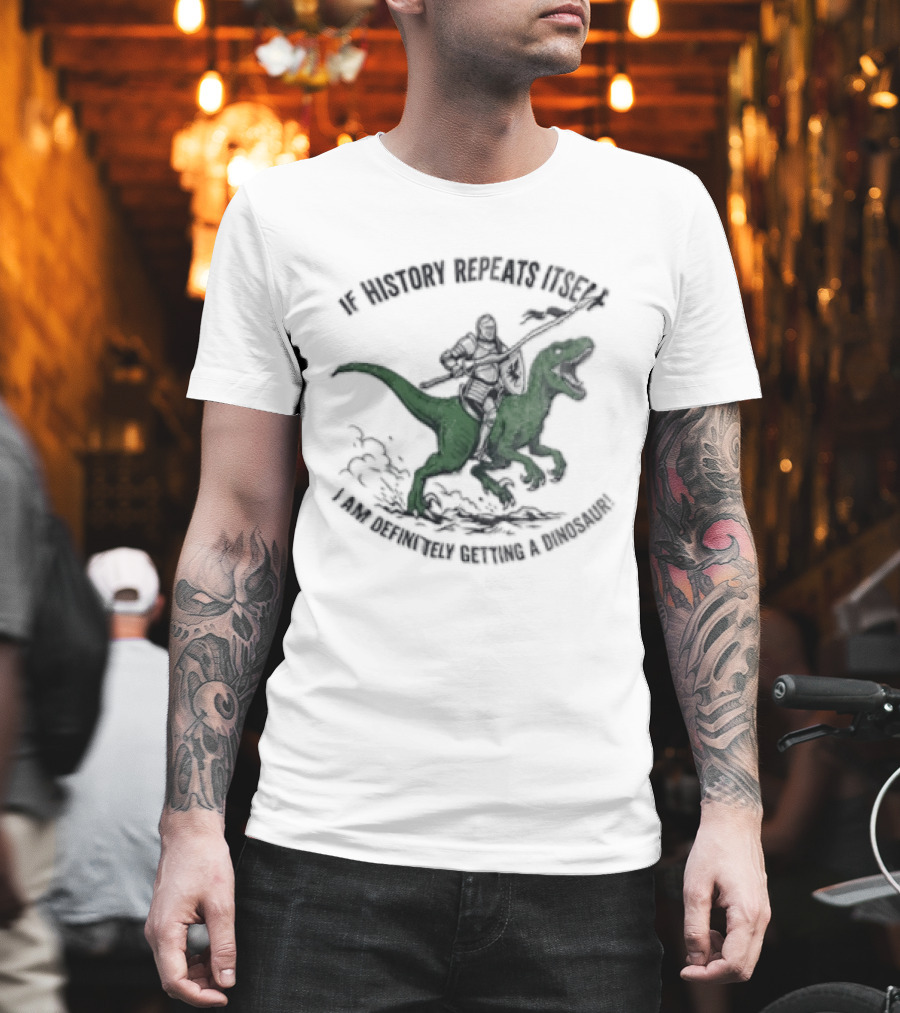 If History Repeats Itself I Am Definitely Getting A Dinosaur Knight Riding Rex T-Shirt