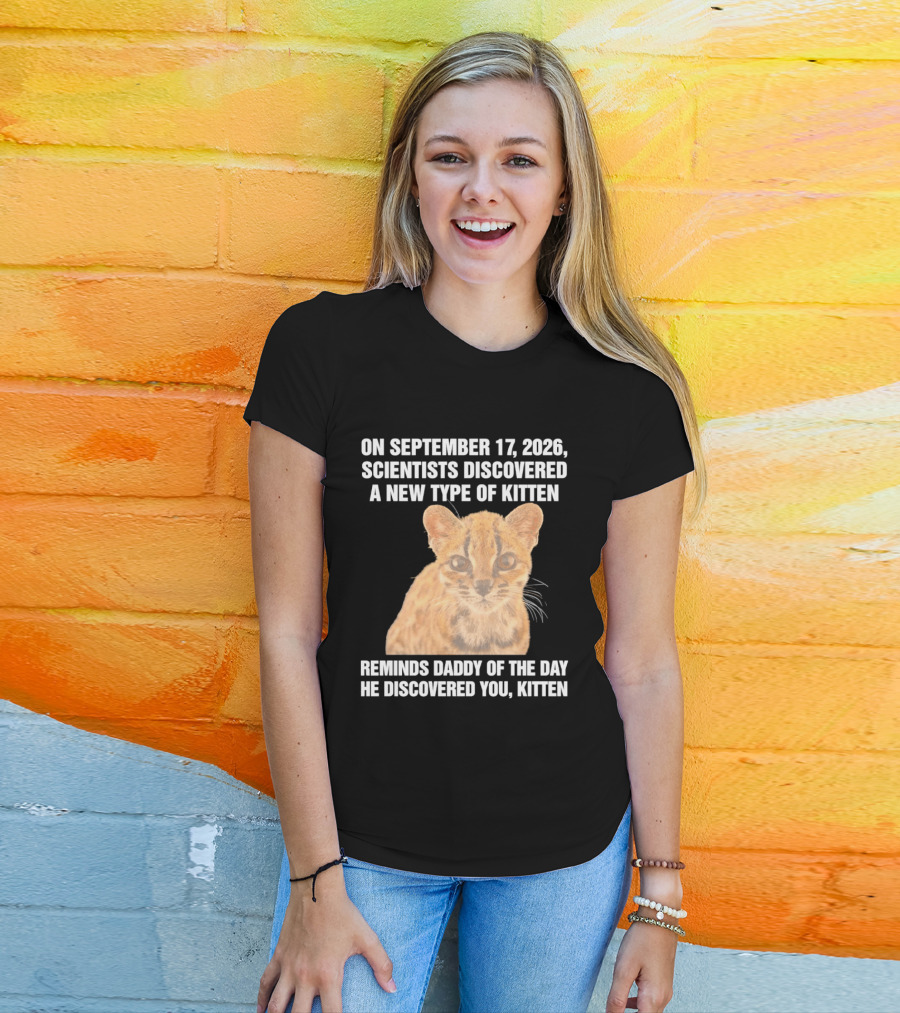 On September 17 2026 Scientists Discovered A New Type Of Kitten Reminds Daddy Of The Day He Discovered You Kitten T-Shirt