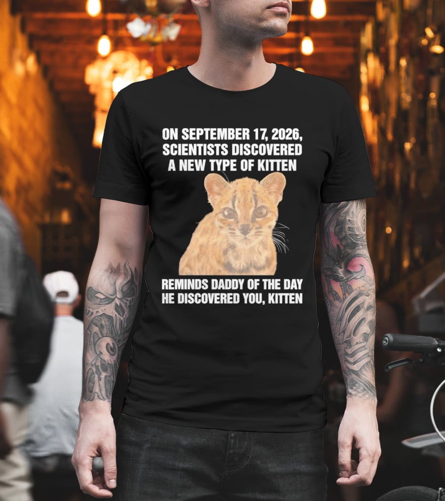 On September 17 2026 Scientists Discovered A New Type Of Kitten Reminds Daddy Of The Day He Discovered You Kitten T-Shirt