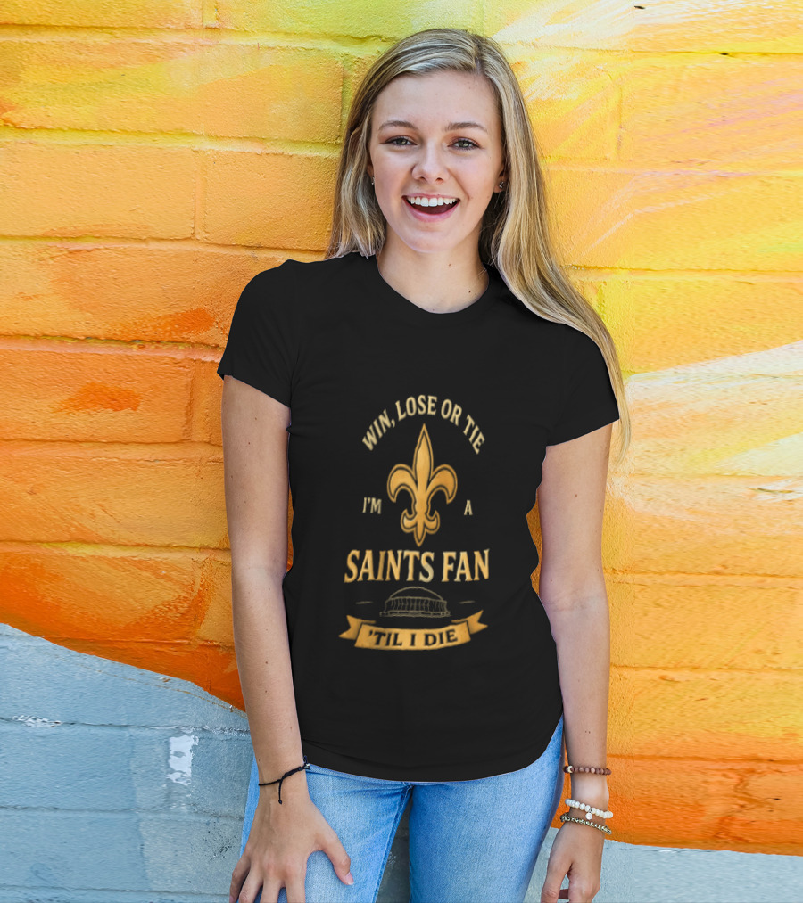 Win Lose Or Tie I'm A Saints Fan Til I Die T-Shirt
