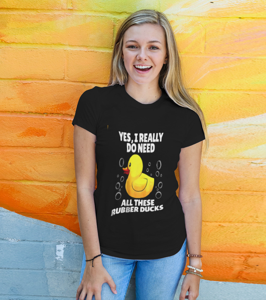Yes I Really Do Need All These Rubber Ducks Fun Collector T-Shirt