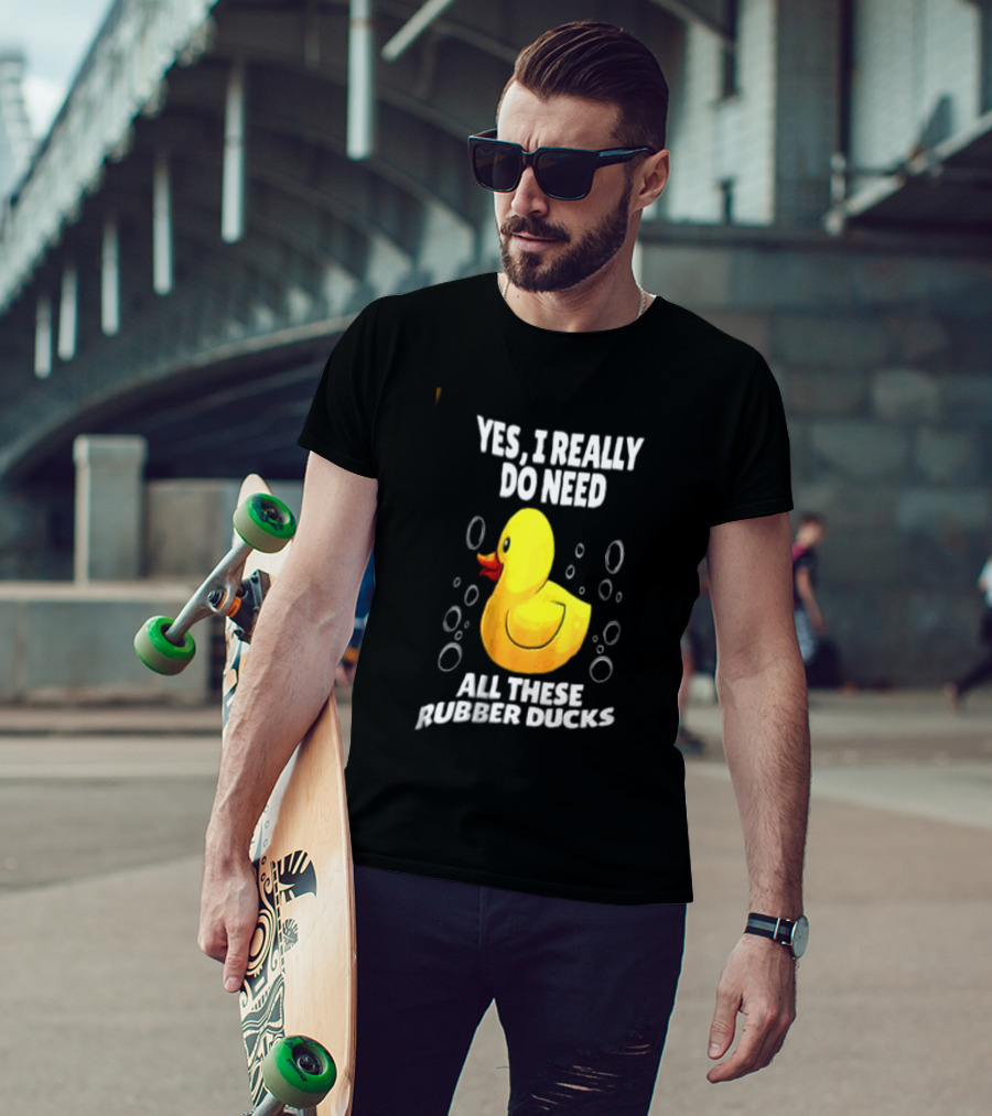 Yes I Really Do Need All These Rubber Ducks Fun Collector T-Shirt